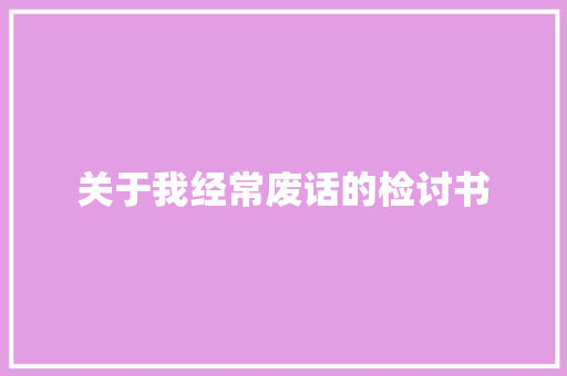 关于我经常废话的检讨书 范文赏析
