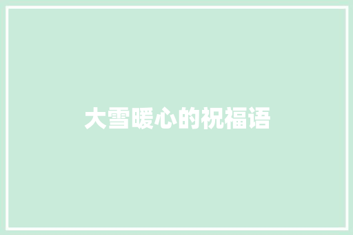 大雪暖心的祝福语 范文赏析