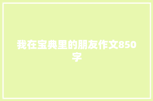 我在宝典里的朋友作文850字 写作技巧