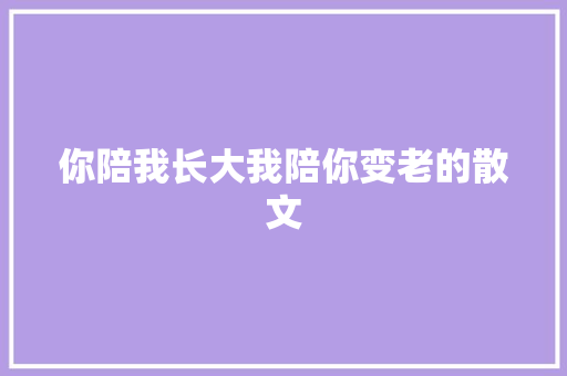 你陪我长大我陪你变老的散文 写作素材