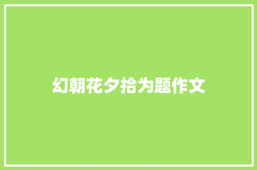 幻朝花夕拾为题作文 诗歌创作