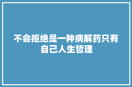 不会拒绝是一种病解药只有自己人生哲理 写作素材