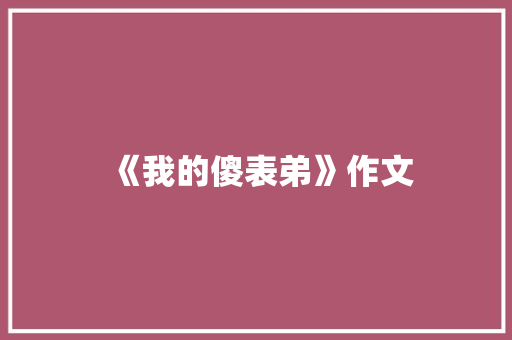 《我的傻表弟》作文 简历模板