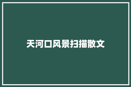 天河口风景扫描散文 报告写作