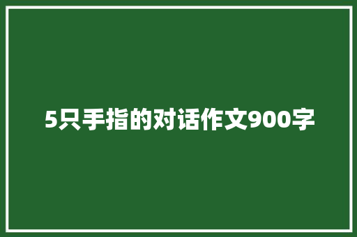 5只手指的对话作文900字 诗歌创作