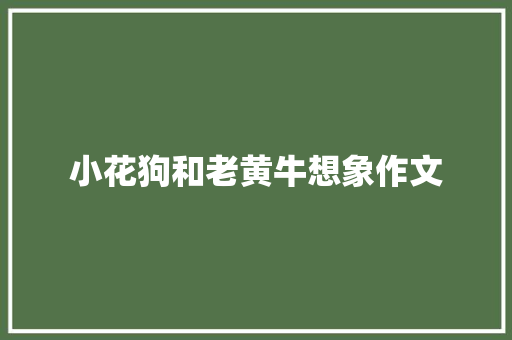 小花狗和老黄牛想象作文