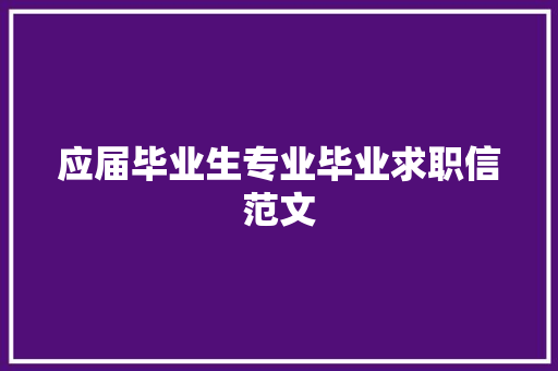 应届毕业生专业毕业求职信范文 报告写作