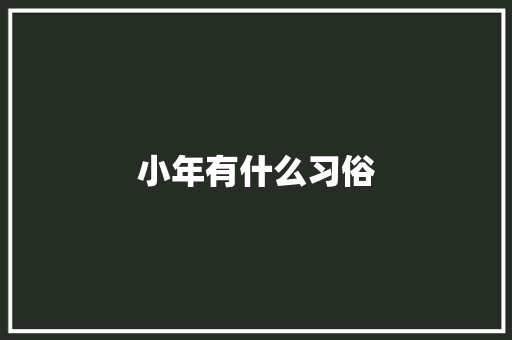 小年有什么习俗 商业文案