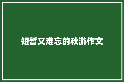 短暂又难忘的秋游作文 简历模板