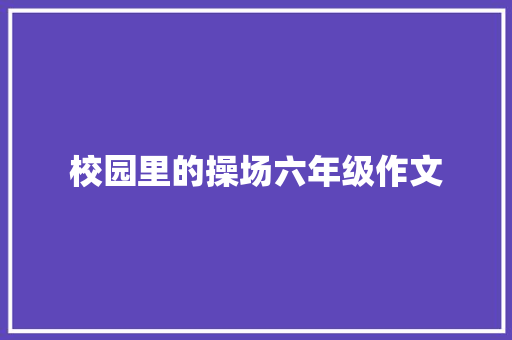 校园里的操场六年级作文 报告写作