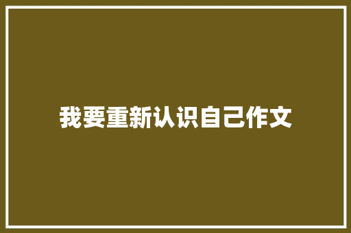 我要重新认识自己作文 写作技巧