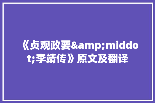 《贞观政要&middot;李靖传》原文及翻译 写作社区