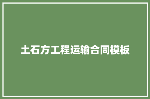 土石方工程运输合同模板 写作素材