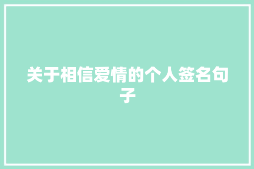 关于相信爱情的个人签名句子 报告写作