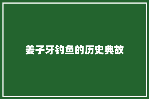 姜子牙钓鱼的历史典故 商业文案