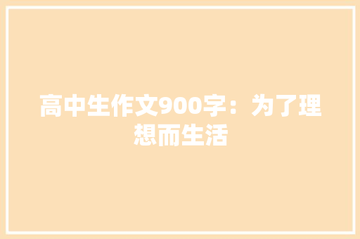 高中生作文900字：为了理想而生活 写作素材