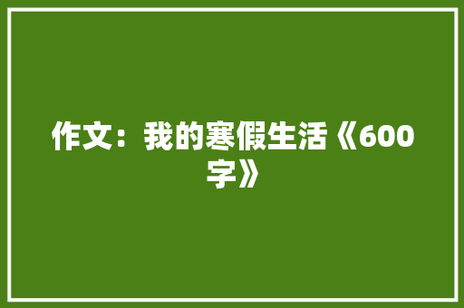 作文：我的寒假生活《600字》 简历模板