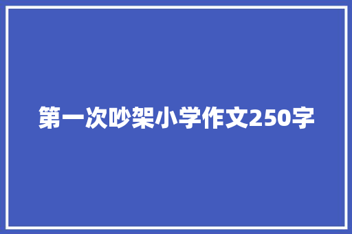 第一次吵架小学作文250字 简历模板