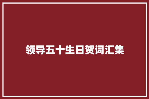领导五十生日贺词汇集 报告写作