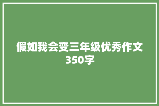 假如我会变三年级优秀作文350字 范文赏析