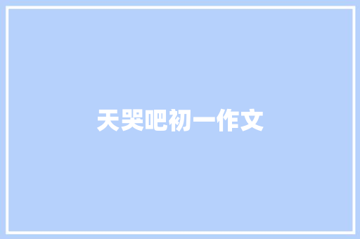 天哭吧初一作文 报告写作