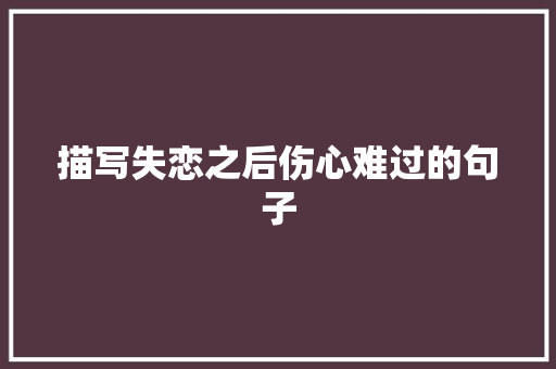 描写失恋之后伤心难过的句子 写作社区