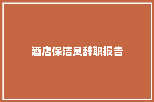 酒店保洁员辞职报告 写作技巧