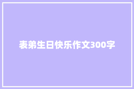 表弟生日快乐作文300字 写作素材