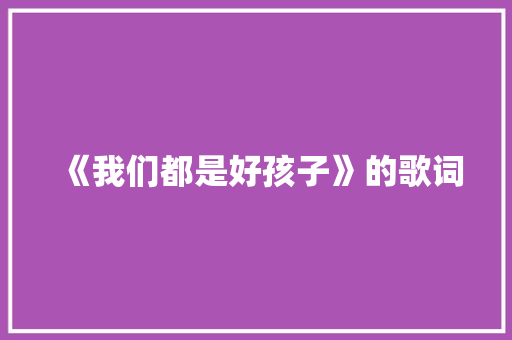 《我们都是好孩子》的歌词 写作社区