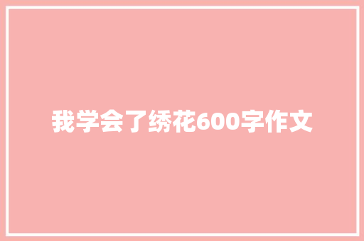 我学会了绣花600字作文 商业文案