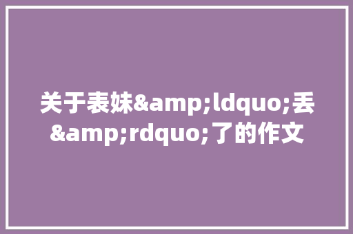 关于表妹&ldquo;丢&rdquo;了的作文 词汇积累