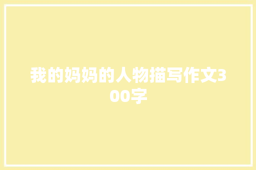 我的妈妈的人物描写作文300字 范文赏析