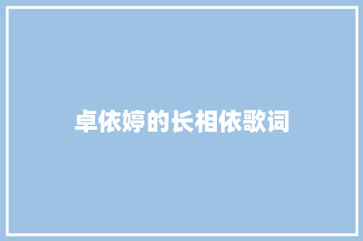 卓依婷的长相依歌词 报告写作