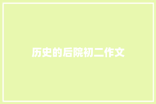 历史的后院初二作文 商业文案