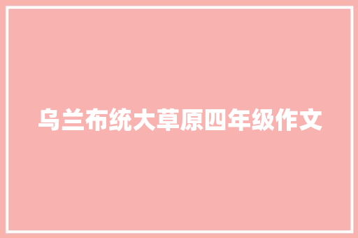 乌兰布统大草原四年级作文 简历模板