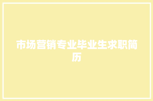 市场营销专业毕业生求职简历 范文赏析