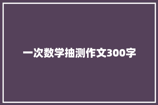 一次数学抽测作文300字