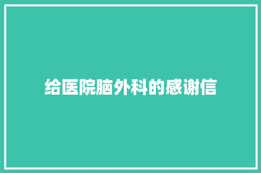给医院脑外科的感谢信 报告写作