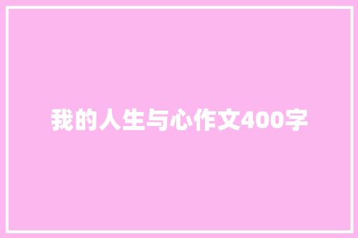 我的人生与心作文400字 写作素材