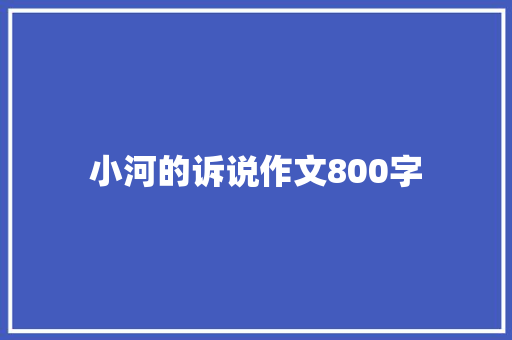 小河的诉说作文800字 简历模板