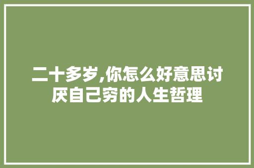 二十多岁,你怎么好意思讨厌自己穷的人生哲理 写作素材