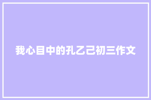 我心目中的孔乙己初三作文 报告写作
