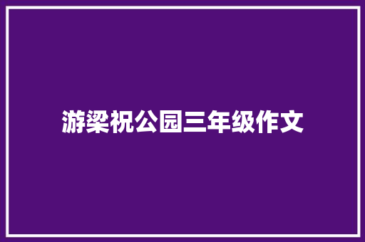 游梁祝公园三年级作文 写作社区