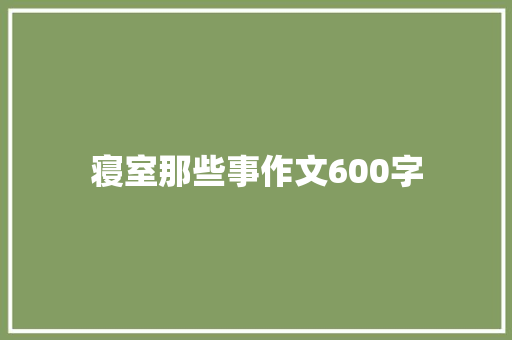 寝室那些事作文600字 写作社区