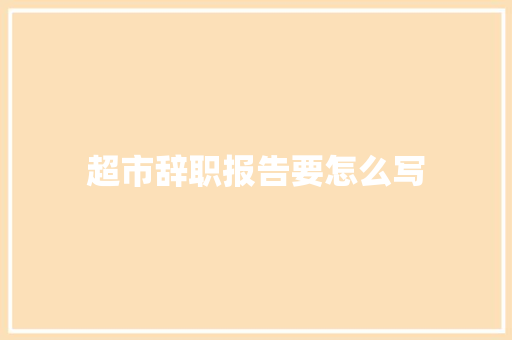 超市辞职报告要怎么写 写作素材