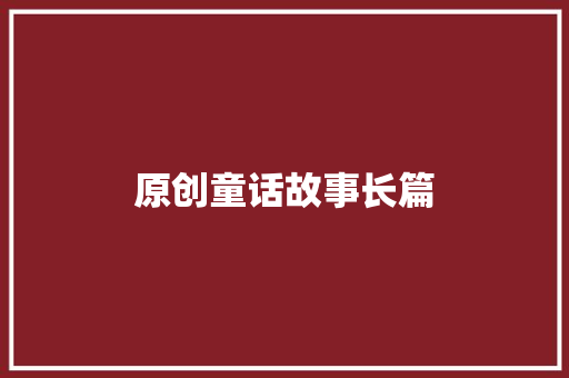 原创童话故事长篇 写作技巧