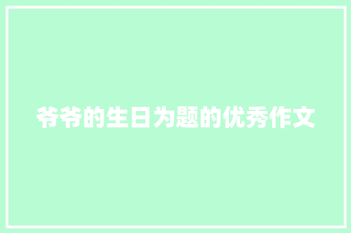 爷爷的生日为题的优秀作文 写作技巧