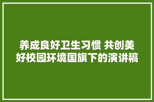 养成良好卫生习惯 共创美好校园环境国旗下的演讲稿 词汇积累