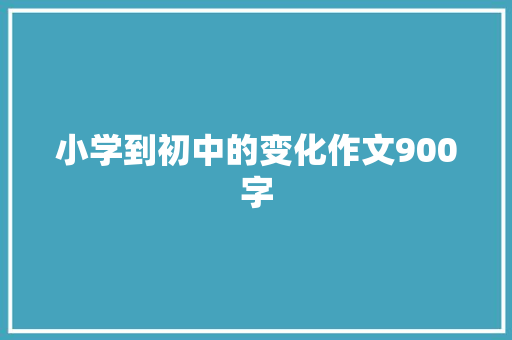小学到初中的变化作文900字