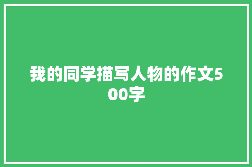 我的同学描写人物的作文500字 写作素材
